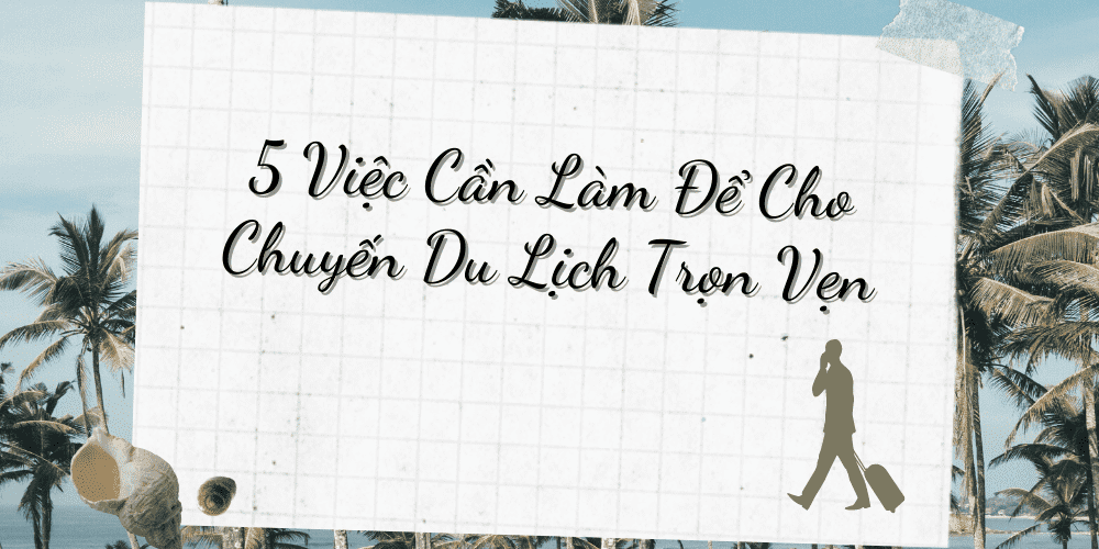 5 việc cần làm cho chuyến du lịch trọn vẹn-min-min 5 Việc Cần Làm Cho Chuyến Du Lịch Trọn Vẹn - Nguồn: Sưu tầm