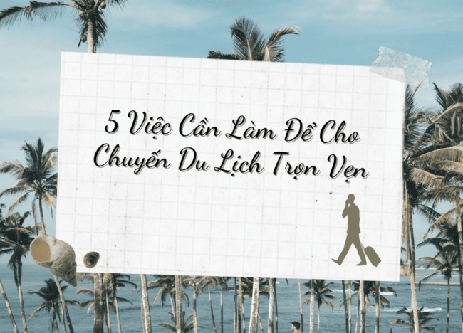 5 Việc Cần Làm Cho Chuyến Du Lịch Trọn Vẹn - Nguồn: Sưu tầm