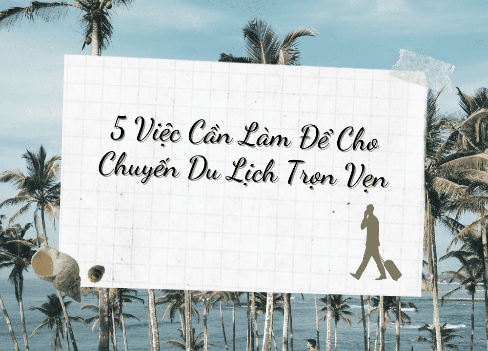 5 Việc Cần Làm Cho Chuyến Du Lịch Trọn Vẹn - Nguồn: Sưu tầm