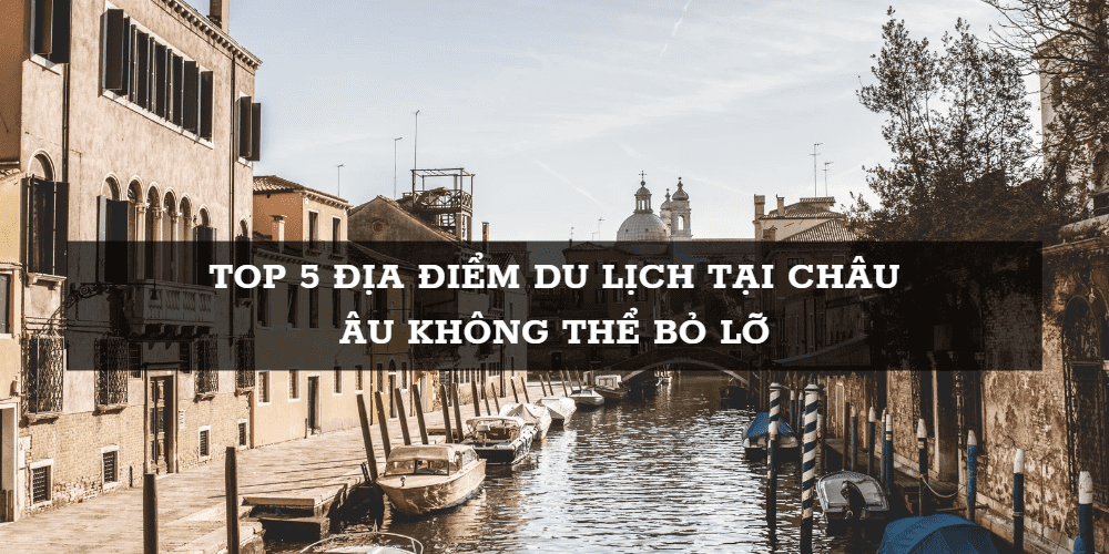 top 5 địa điểm du lịch tại châu Âu - Nguồn: Sưu tầm