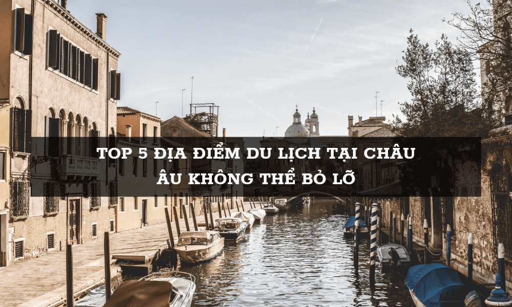 top 5 địa điểm du lịch tại châu Âu - Nguồn: Sưu tầm