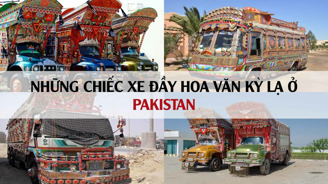 NHỮNG CHIẾC XE TẢI ĐẦY SẮC MÀU Ở PAKISTAN CÓ GÌ ĐẶC BIỆT?