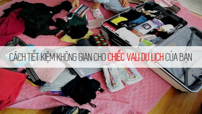 MẸO XẾP GỌN ĐỒ VÀO VALI CHO MÙA DU LỊCH