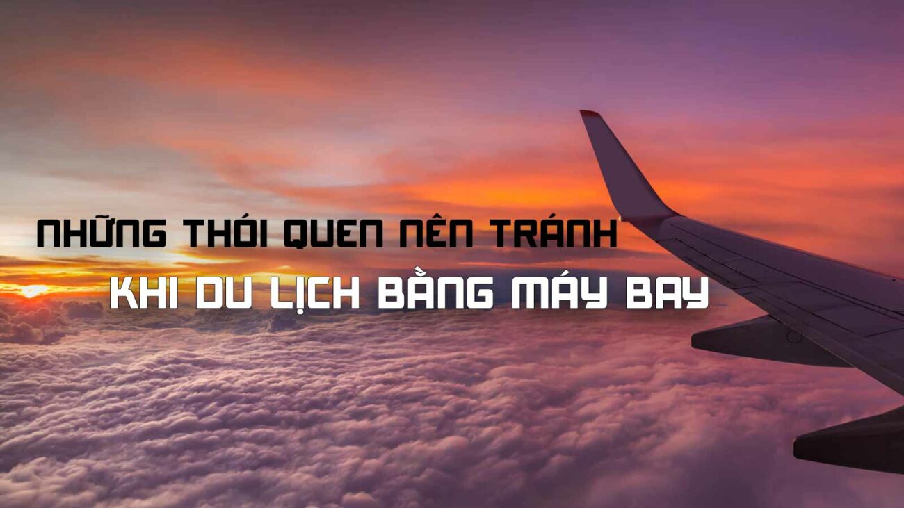 NHỮNG THÓI QUEN NÊN TRÁNH KHI DI CHUYỂN BẰNG MÁY BAY